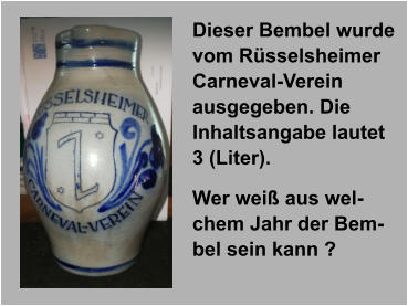 Dieser Bembel wurde vom Rüsselsheimer Carneval-Verein ausgegeben. Die Inhaltsangabe lautet 3 (Liter). Wer weiß aus welchem Jahr der Bembel sein kann ?
