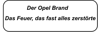 Der Opel Brand     Das Feuer, das fast alles zerstörte