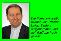 Die Filme linksseitig  wurden von Pfarrer  Lukaz Szafera aufgenommen und  auf YouTube hoch- geladen