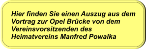 Hier finden Sie einen Auszug aus dem Vortrag zur Opel Brücke von dem Vereinsvorsitzenden des Heimatvereins Manfred Powalka