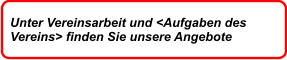 Unter Vereinsarbeit und <Aufgaben des  Vereins> finden Sie unsere Angebote